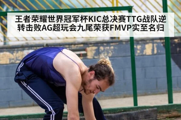王者荣耀世界冠军杯KIC总决赛TTG战队逆转击败AG超玩会九尾荣获FMVP实至名归