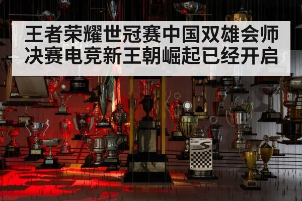 王者荣耀世冠赛中国双雄会师决赛电竞新王朝崛起已经开启